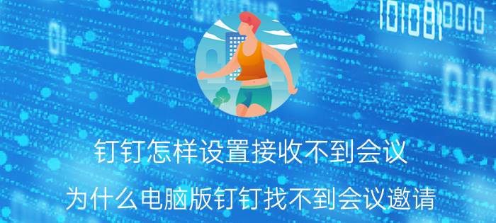 钉钉怎样设置接收不到会议 为什么电脑版钉钉找不到会议邀请？